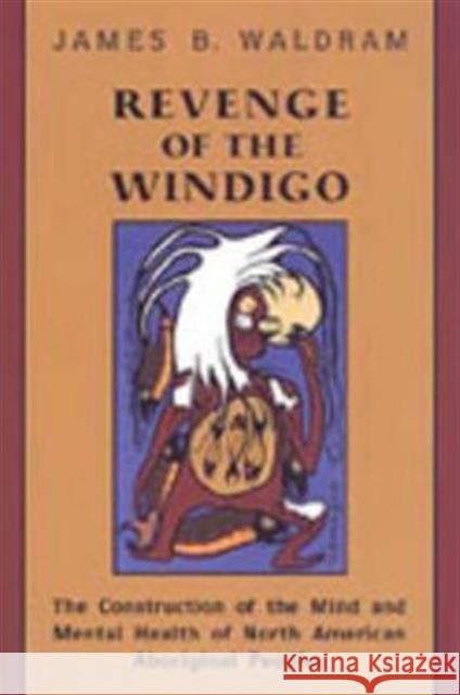 Revenge of the Windigo: The Construction of the Mind and Mental Health of North American Aboriginal Peoples Waldram, James 9780802088260