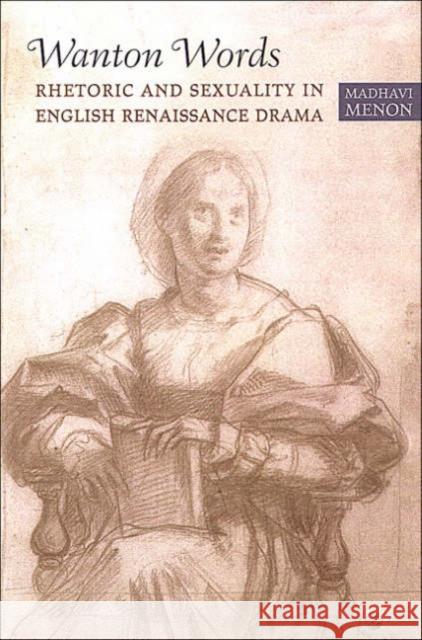 Wanton Words: Rhetoric and Sexuality in English Renaissance Drama Menon, Madhavi 9780802088376 University of Toronto Press