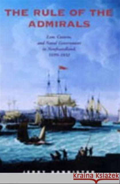 The Rule of the Admirals: Law, Custom, and Naval Government in Newfoundland, 1699-1832 Bannister, Jerry 9780802088437 University of Toronto Press