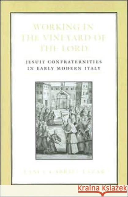 Working in the Vineyard of the Lord: Jesuit Confraternities in Early Modern Italy Lazar, Lance 9780802088543 University of Toronto Press