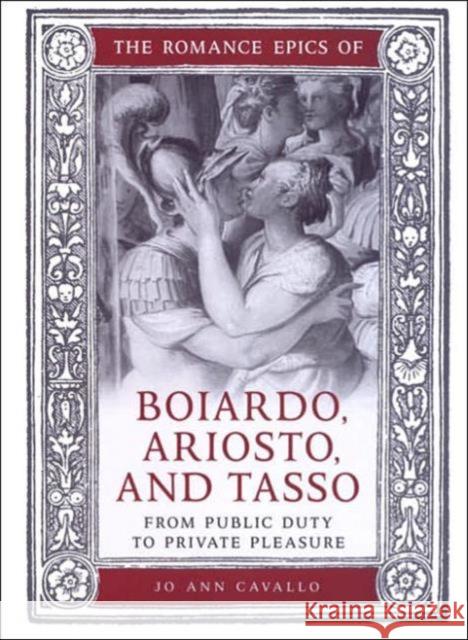 The Romance Epics of Boiardo, Ariosto, and Tasso: From Public Duty to Private Pleasure Cavallo, Jo Ann 9780802089151 University of Toronto Press