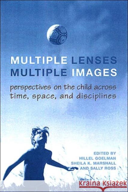 Multiple Lenses, Multiple Images: Perspectives on the Child Across Time, Space, and Disciplines Goelman, Hillel 9780802089311 University of Toronto Press
