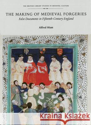 The Making of Medieval Forgeries: False Documents in Fifteenth-Century England Alfred Hiatt 9780802089519 University of Toronto Press