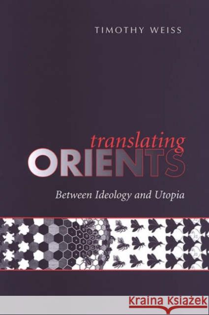 Translating Orients: Between Ideology and Utopia Weiss, Timothy 9780802089588 University of Toronto Press