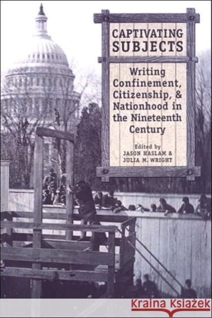 Captivating Subjects: Writing Confinement, Citizenship, and Nationhood in the Nineteenth Century Haslam, Jason 9780802089687