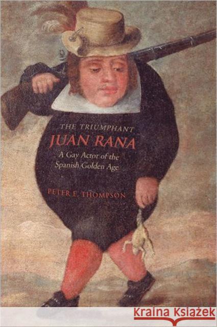 The Triumphant Juan Rana: A Gay Actor of the Spanish Golden Age Thompson, Peter E. 9780802089694 University of Toronto Press