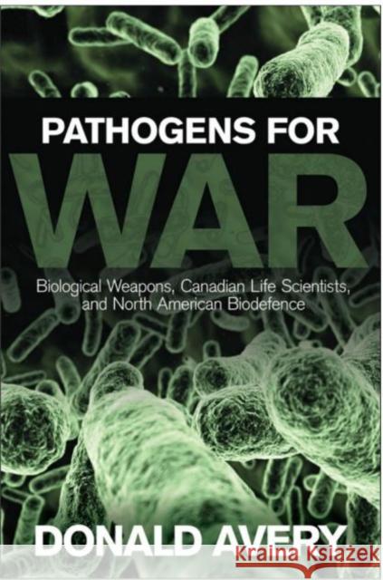 Pathogens for War: Biological Weapons, Canadian Life Scientists, and North American Biodefence Avery, Donald H. 9780802089717 University of Toronto Press