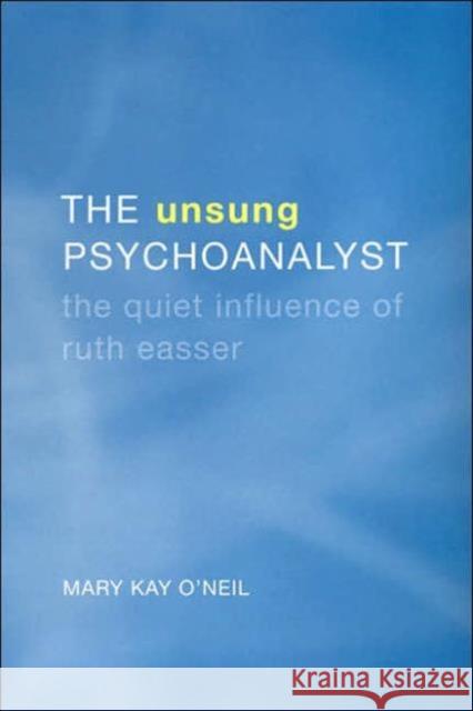 The Unsung Psychoanalyst: The Quiet Influence of Ruth Easser O'Neil, Mary Kay 9780802089786 University of Toronto Press