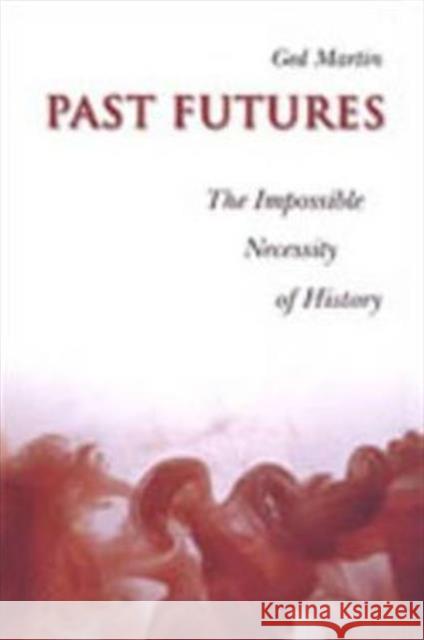 Past Futures: The Impossible Necessity of History Martin, Ged 9780802089793 University of Toronto Press
