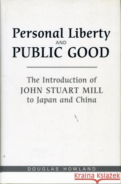 Personal Liberty and Public Good: The Introduction of John Stuart Mill to Japan and China Howland, Douglas R. 9780802090058 University of Toronto Press
