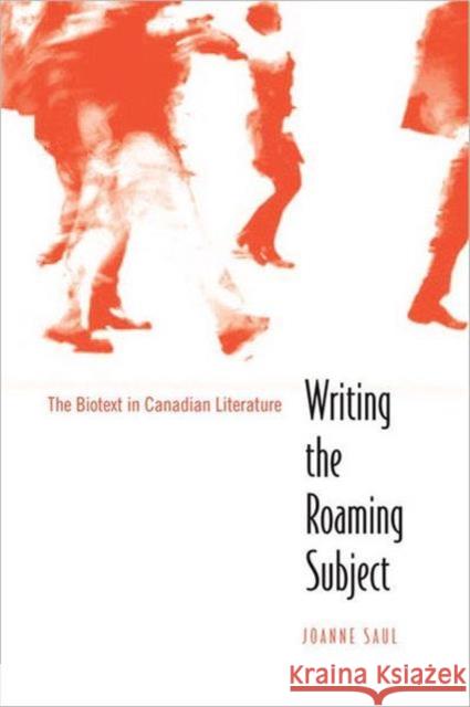 Writing the Roaming Subject: The Biotext in Canadian Literature Saul, Joanne 9780802090126 University of Toronto Press