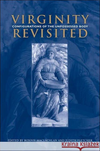 Virginity Revisited: Configurations of the Unpossessed Body Fletcher, Judith 9780802090133 University of Toronto Press