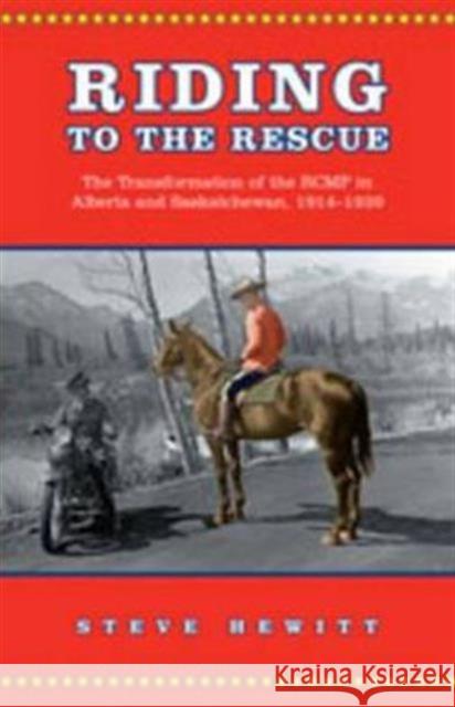 Riding to the Rescue: The Transformation of the Rcmp in Alberta and Saskatchewan, 1914-1939 Hewitt, Steve 9780802090218 University of Toronto Press