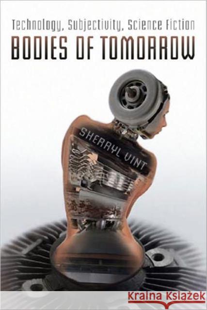 Bodies of Tomorrow: Technology, Subjectivity, Science Fiction Vint, Sherryl 9780802090522 University of Toronto Press