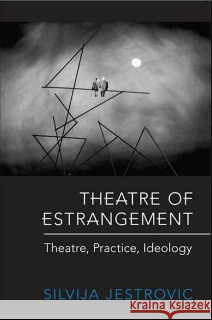 Theatre of Estrangement: Theory, Practice, Ideology Jestrovic, Silvija 9780802090683 University of Toronto Press