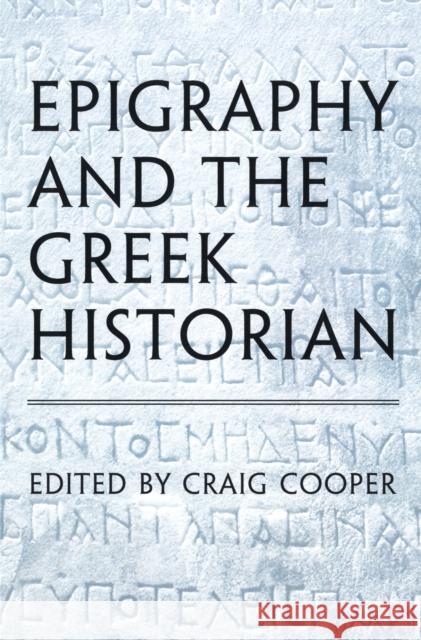 Epigraphy and the Greek Historian Craig Cooper Graig Cooper 9780802090690 University of Toronto Press