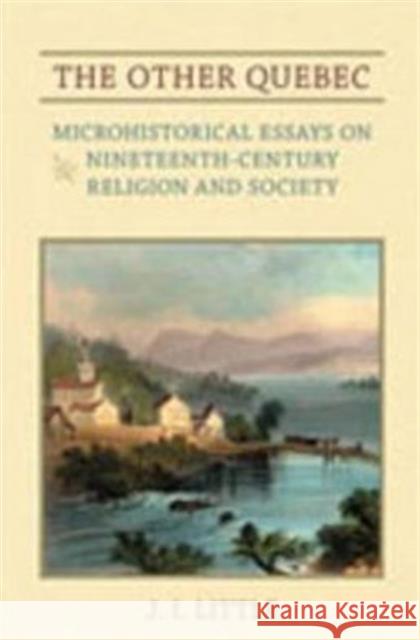 The Other Quebec: Microhistorical Essays on Nineteenth-Century Religion and Society Little, J. I. 9780802091000 University of Toronto Press