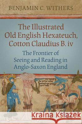 the illustrated old english hexateuch, cotton ms. claudius b.iv: the frontier of seeing and reading in anglo-saxon england  Benjamin C. Withers 9780802091048 University of Toronto Press