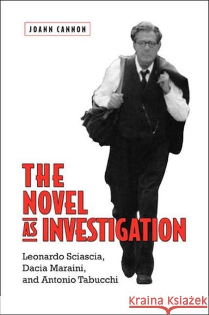 The Novel as Investigation: Leonardo Sciascia, Dacia Maraini, and Antonio Tabucchi Cannon, Joann 9780802091147 University of Toronto Press