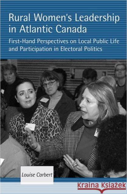 Rural Women's Leadership in Atlantic Canada: First-Hand Perspectives on Local Public Life and Participation in Electoral Politics Carbert, Louise 9780802091253 University of Toronto Press