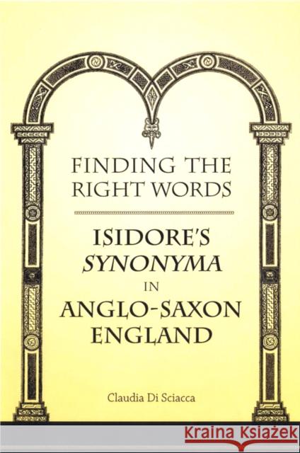 Finding the Right Words: Isidore's Synonyma in Anglo-Saxon England Di Sciacca, Claudia 9780802091291 University of Toronto Press