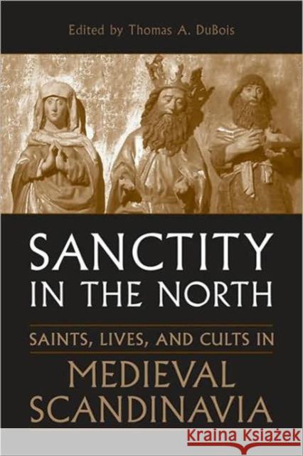 Sanctity in the North: Saints, Lives, and Cults in Medieval Scandinavia DuBois, Thomas 9780802091307