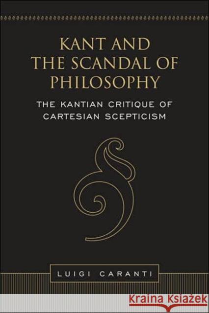 Kant and the Scandal of Philosophy: The Kantian Critique of Cartesian Scepticism Caranti, Luigi 9780802091321 University of Toronto Press