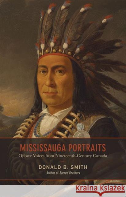 Mississauga Portraits: Ojibwe Voices from Nineteenth-Century Canada Smith, Donald B. 9780802091628 University of Toronto Press