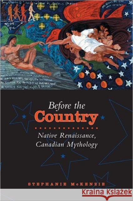 Before the Country: Native Renaissance, Canadian Mythology McKenzie, Stephanie 9780802092083