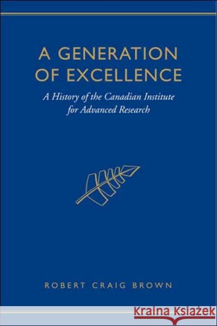 A Generation of Excellence: A History of the Canadian Institute for Advanced Research Brown, Craig 9780802092328 University of Toronto Press