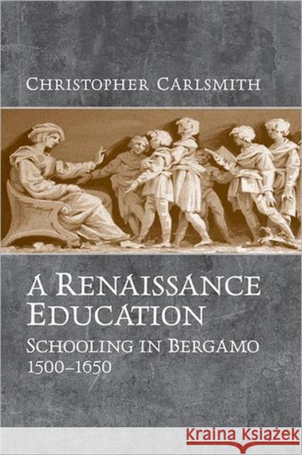A Renaissance Education: Schooling in Bergamo and the Venetian Republic, 1500-1650 Carlsmith, Christopher 9780802092540 University of Toronto Press