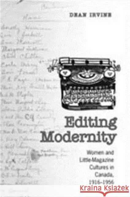 Editing Modernity: Women and Little-Magazine Cultures in Canada, 1916-1956 Irvine, Dean 9780802092717 University of Toronto Press