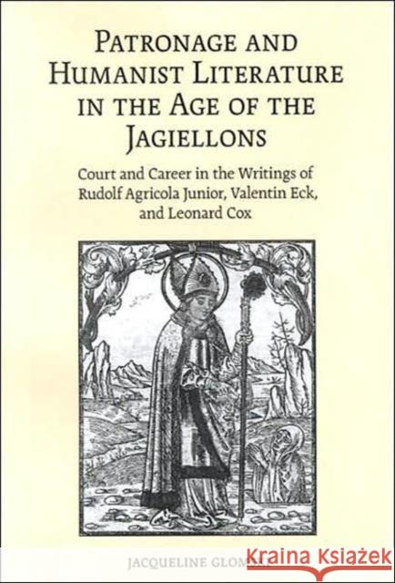Patronage and Humanist Literature in the Age of the Jagiellons: Court and Career in the Writings of Rudolf Agricola Junior, Valentin Eck, and Leonard Glomski, Jacqueline 9780802093004