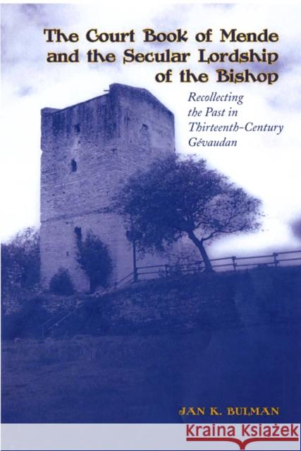 The Court Book of Mende and the Secular Lordship of the Bishop: Recollecting the Past in Thirteenth-Century Gévaudan Bulman, Jan K. 9780802093370 University of Toronto Press