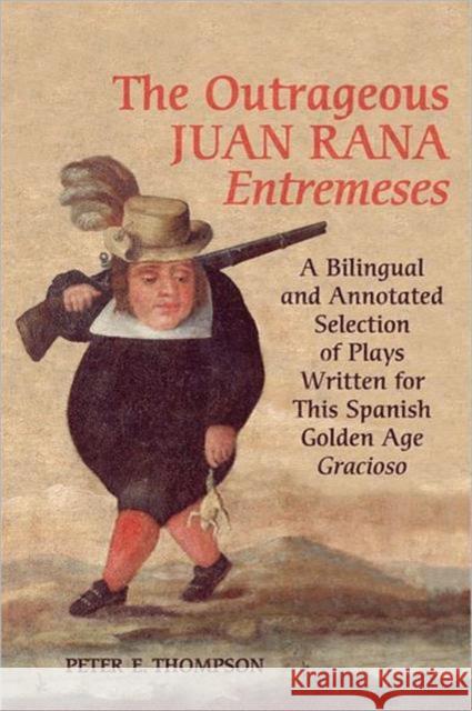 Outrageous Juan Rana Entremeses: A Bilingual and Annotated Selection of Plays Written for This Spanish Age Gracioso Thompson, Peter E. 9780802093639 University of Toronto Press