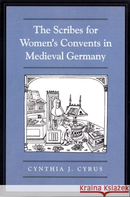 The Scribes for Women's Convents in Late Medieval Germany Cyrus, Cynthia J. 9780802093691 UNIVERSITY OF TORONTO PRESS