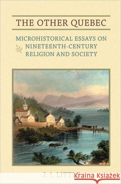 The Other Quebec: Microhistorical Essays on Nineteenth-Century Religion and Society Little, J. I. 9780802093974 University of Toronto Press