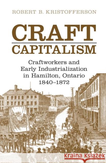 Craft Capitalism: Craftsworkers and Early Industrialization in Hamilton, Ontario Kristofferson, Robert B. 9780802094087