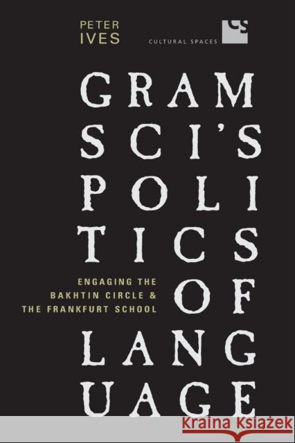 Gramsci's Politics of Language: Engaging the Bakhtin Circle and the Frankfurt School Ives, Peter 9780802094445 University of Toronto Press