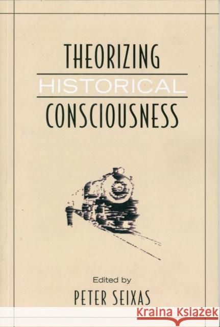 Theorizing Historical Consciousness Peter Seixas 9780802094575 University of Toronto Press