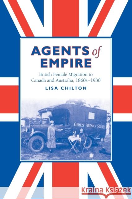 Agents of Empire: British Female Migration to Canada and Australia, 1860-1930 Chilton, Lisa 9780802094742 University of Toronto Press