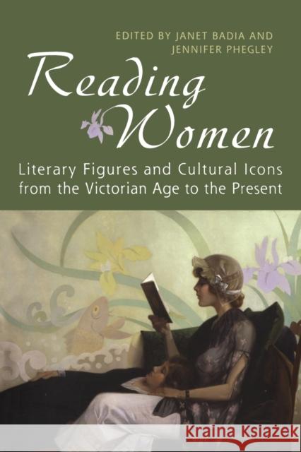 Reading Women: Literary Figures and Cultural Icons from the Victorian Age to the Present Phegley, Jennifer 9780802094872