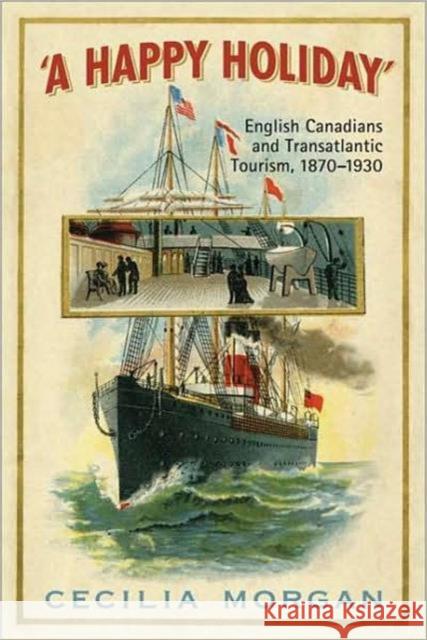 A Happy Holiday: English Canadians and Transatlantic Tourism, 1870-1930 Morgan, Cecilia 9780802095183