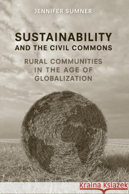 Sustainability and the Civil Commons: Rural Communities in the Age of Globalization Sumner, Jennifer 9780802095275 University of Toronto Press