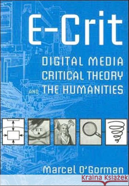 E-Crit: Digital Media, Critical Theory, and the Humanities O'Gorman, Marcel 9780802095442 University of Toronto Press