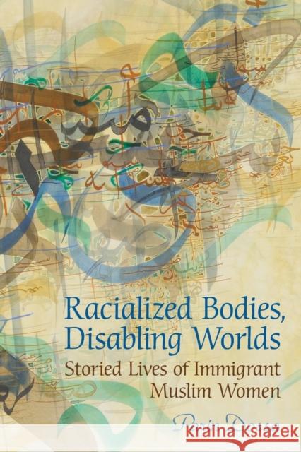 Racialized Bodies, Disabling Worlds: Storied Lives of Immigrant Muslim Women Dossa, Parin 9780802095510 University of Toronto Press