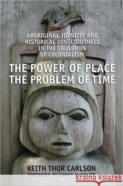 The Power of Place, the Problem of Time: Aboriginal Identity and Historical Consciousness in the Cauldron of Colonialism Carlson, Keith Thor 9780802095640