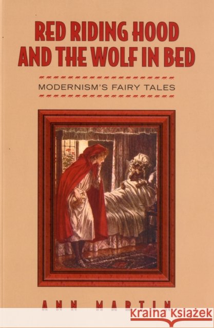 Red Riding Hood and the Wolf in Bed: Modernism's Fairy Tales Martin, Ann 9780802095718 University of Toronto Press