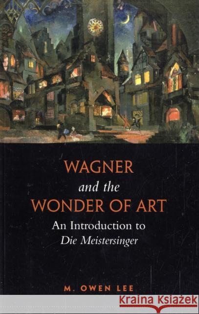 Wagner and the Wonder of Art: An Introduction to Die Meistersinger Lee, M. Owen 9780802095732 0