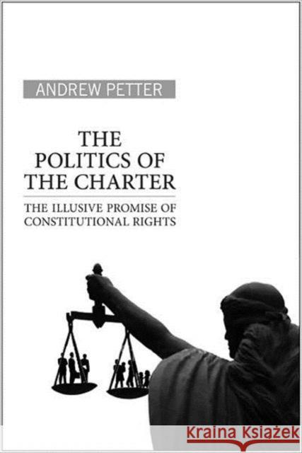 The Politics of the Charter: The Illusive Promise of Constitutional Rights Petter, Andrew 9780802095992